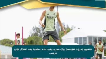 «تغيير جذري» هويسن ريال مدريد يعيد بناء أسلوبه بعد اعتزال توني كروس